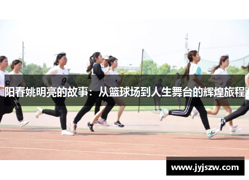 阳春姚明亮的故事：从篮球场到人生舞台的辉煌旅程