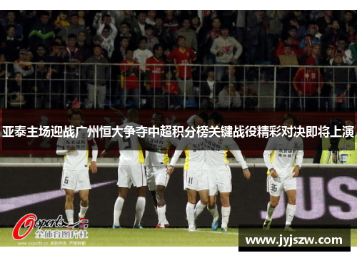 亚泰主场迎战广州恒大争夺中超积分榜关键战役精彩对决即将上演