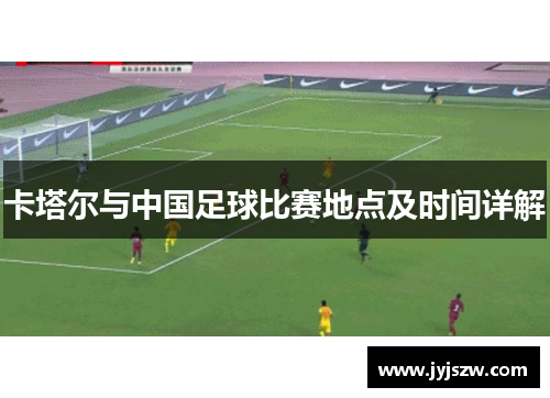 卡塔尔与中国足球比赛地点及时间详解