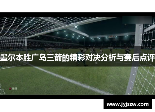 墨尔本胜广岛三箭的精彩对决分析与赛后点评