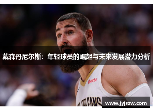 戴森丹尼尔斯：年轻球员的崛起与未来发展潜力分析