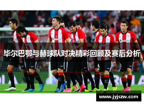 毕尔巴鄂与赫球队对决精彩回顾及赛后分析