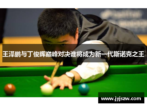 王泽鹏与丁俊晖巅峰对决谁将成为新一代斯诺克之王