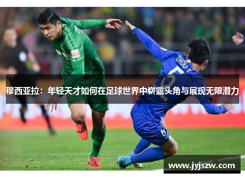 穆西亚拉：年轻天才如何在足球世界中崭露头角与展现无限潜力