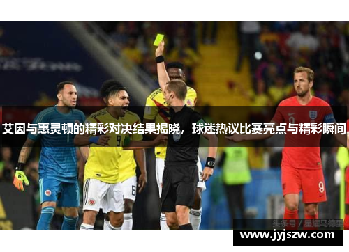 艾因与惠灵顿的精彩对决结果揭晓，球迷热议比赛亮点与精彩瞬间